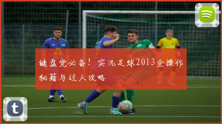 键盘党必备！实况足球2013全操作秘籍与过人攻略
