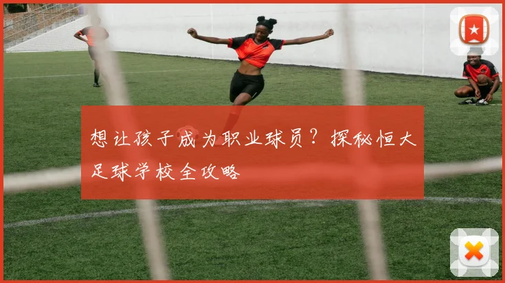 想让孩子成为职业球员?探秘恒大足球学校全攻略