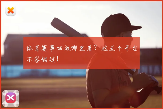 体育赛事回放哪里看?这五个平台不容错过!