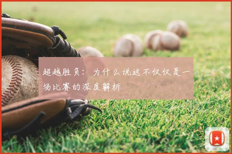 超越胜负：为什么说这不仅仅是一场比赛的深度解析