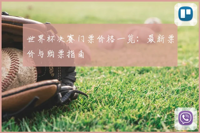世界杯决赛门票价格一览：最新票价与购票指南