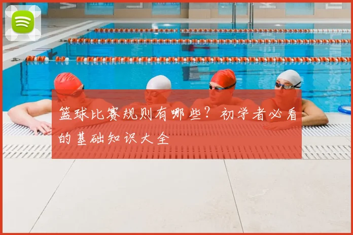 篮球比赛规则有哪些?初学者必看的基础知识大全