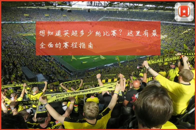 想知道英超多少轮比赛?这里有最全面的赛程指南