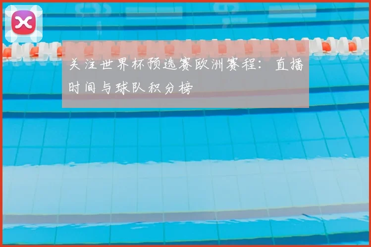 关注世界杯预选赛欧洲赛程:直播时间与球队积分榜