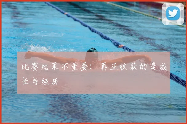 比赛结果不重要：真正收获的是成长与经历