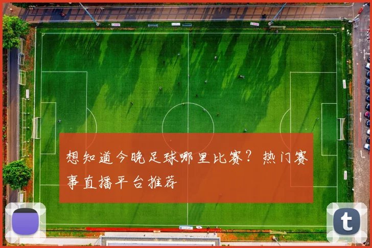 想知道今晚足球哪里比赛？热门赛事直播平台推荐
