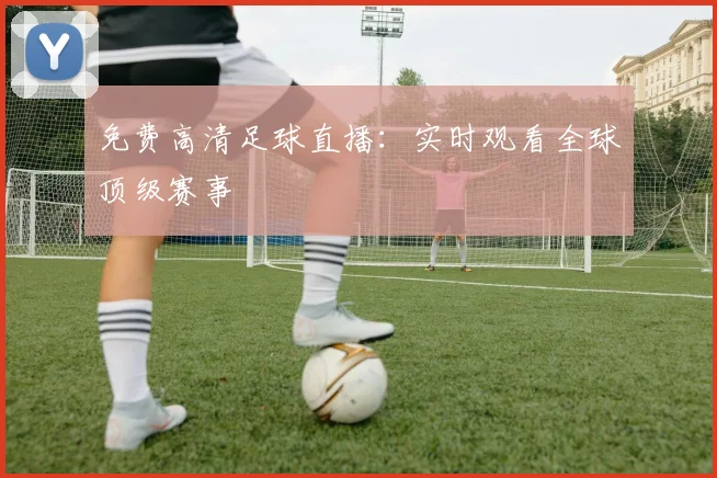 免费高清足球直播:实时观看全球顶级赛事