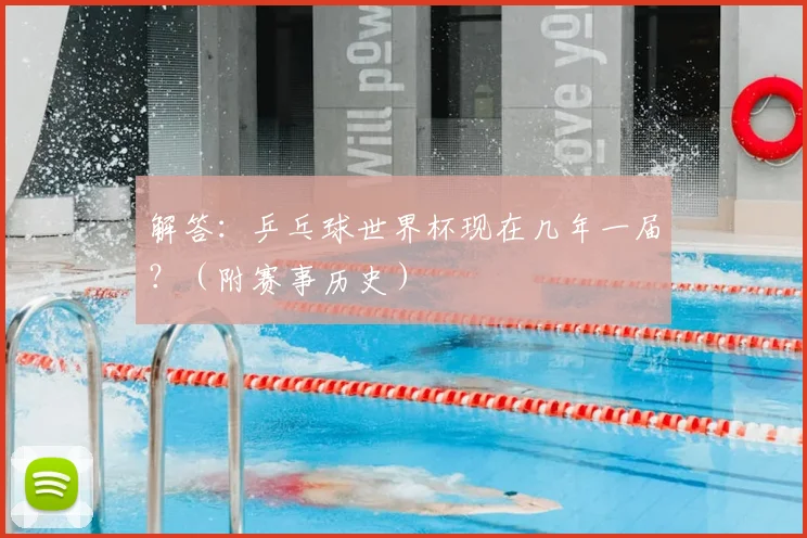 解答:乒乓球世界杯现在几年一届?(附赛事历史)
