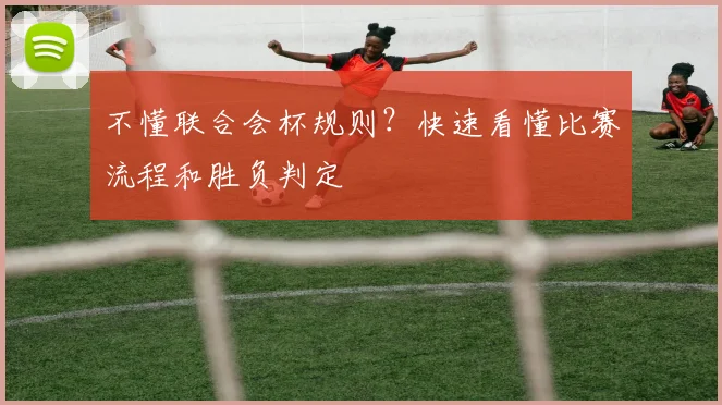 不懂联合会杯规则？快速看懂比赛流程和胜负判定