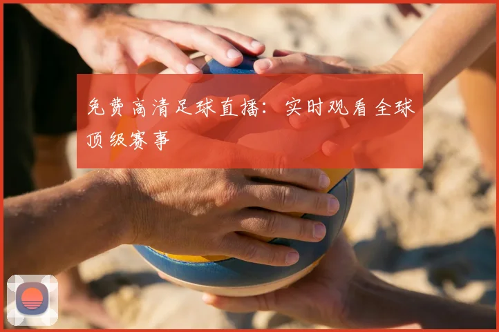 免费高清足球直播：实时观看全球顶级赛事