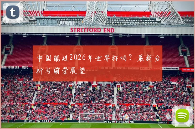 中国能进2026年世界杯吗?最新分析与前景展望